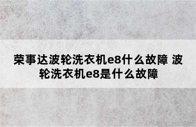 荣事达波轮洗衣机e8什么故障 波轮洗衣机e8是什么故障